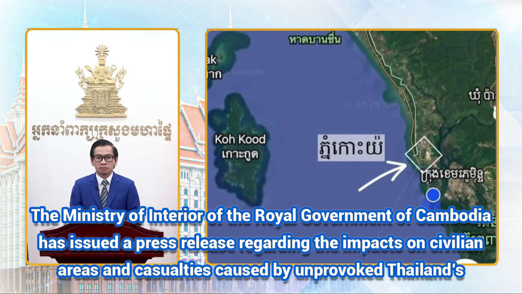 The Ministry of Interior of the Royal Government of Cambodia has issued a press release regarding the impacts on civilian areas and casualties caused by unprovoked Thailand’s
