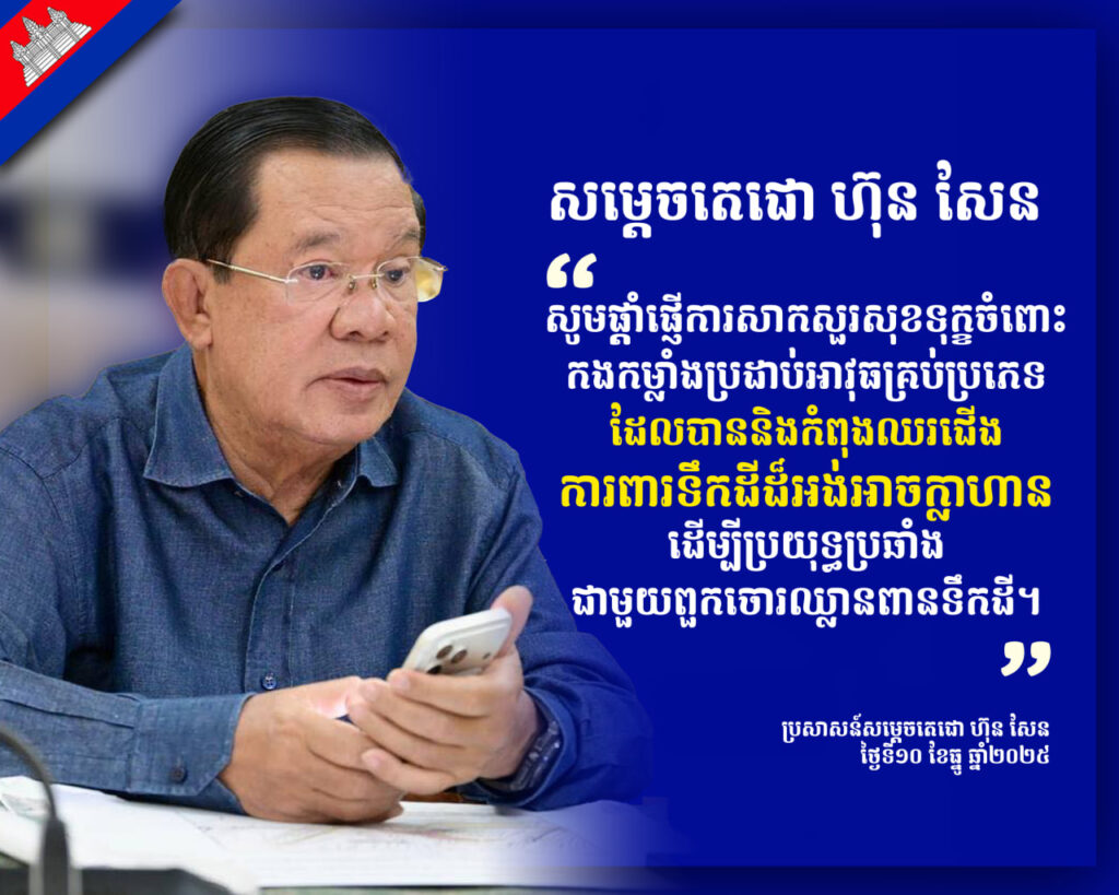 សម្តេចតេជោ ហ៊ុន សែន ៖សូមផ្តាំផ្ញើការសាកសួរសុខទុក្ខ ចំពោះកងកម្លាំងប្រដាប់អាវុធគ្រប់ប្រភេទ ដែលបាននិងកំពុងឈរជើង ការពារទឹកដីដ៏អង់អាចក្លាហាន ដើម្បីប្រយុទ្ធប្រឆាំងជាមួយពួកចោរឈ្លានពានទឹកដី